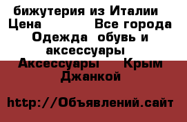 бижутерия из Италии › Цена ­ 1 500 - Все города Одежда, обувь и аксессуары » Аксессуары   . Крым,Джанкой